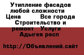 Утипление фасадов любой сложности! › Цена ­ 100 - Все города Строительство и ремонт » Услуги   . Адыгея респ.